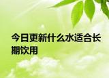 今日更新什么水适合长期饮用