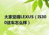 大家觉得LEXUS（IS300这车怎么样）