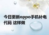 今日更新oppo手机补电代码 这样做