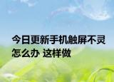 今日更新手机触屏不灵怎么办 这样做