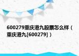 600279重庆港九股票怎么样（重庆港九[600279]）