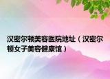 汉密尔顿美容医院地址（汉密尔顿女子美容健康馆）