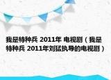 我是特种兵 2011年 电视剧（我是特种兵 2011年刘猛执导的电视剧）