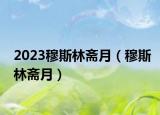 2023穆斯林斋月（穆斯林斋月）