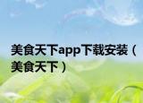 美食天下app下载安装（美食天下）