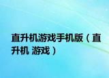 直升机游戏手机版（直升机 游戏）