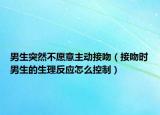 男生突然不愿意主动接吻（接吻时男生的生理反应怎么控制）