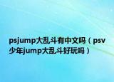 psjump大乱斗有中文吗（psv少年jump大乱斗好玩吗）