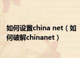 如何设置china net（如何破解chinanet）