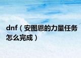 dnf（安图恩的力量任务怎么完成）