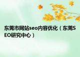 东莞市网站seo内容优化（东莞SEO研究中心）