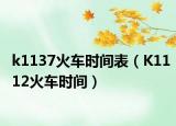 k1137火车时间表（K1112火车时间）