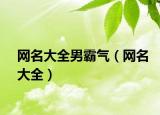 网名大全男霸气（网名大全）