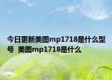 今日更新美图mp1718是什么型号  美图mp1718是什么