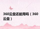 360云盘还能用吗（360云盘）
