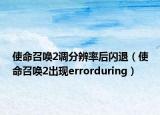 使命召唤2调分辨率后闪退（使命召唤2出现errorduring）
