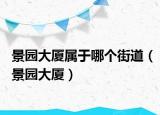 景园大厦属于哪个街道（景园大厦）