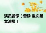 演员曾铮（曾铮 重庆籍女演员）