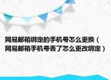 网易邮箱绑定的手机号怎么更换（网易邮箱手机号丢了怎么更改绑定）