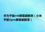 华为平板m6屏幕刷新率（小米平板5pro屏幕刷新率）