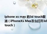 iphone xs max 的3d touch取消（iPhoneXs Max怎么打开3dtouch）