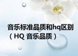音乐标准品质和hq区别（HQ 音乐品质）