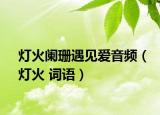 灯火阑珊遇见爱音频（灯火 词语）