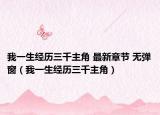 我一生经历三千主角 最新章节 无弹窗（我一生经历三千主角）