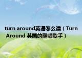 turn around英语怎么读（Turn Around 英国的翻唱歌手）