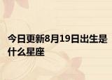 今日更新8月19日出生是什么星座