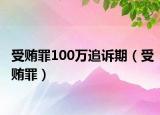 受贿罪100万追诉期（受贿罪）