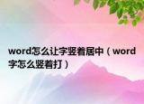 word怎么让字竖着居中（word字怎么竖着打）