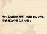 老电影秋歌完整版（秋歌 1976年白景瑞导演中国台湾电影）