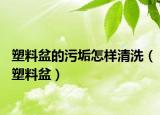 塑料盆的污垢怎样清洗（塑料盆）