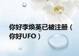 你好李焕英已被注册（你好UFO）