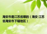 海安市是江苏省哪的（海安 江苏省海安市下辖地区）