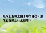 瓜米石混凝土用于哪个部位（瓜米石混凝土什么意思）