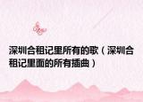 深圳合租记里所有的歌（深圳合租记里面的所有插曲）