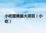 小吃摆摊最火项目（小吃）