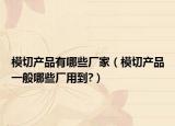 模切产品有哪些厂家（模切产品一般哪些厂用到?）