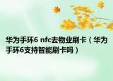 华为手环6 nfc去物业刷卡（华为手环6支持智能刷卡吗）