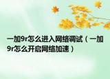 一加9r怎么进入网络调试（一加9r怎么开启网络加速）