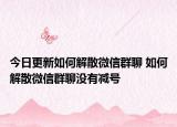 今日更新如何解散微信群聊 如何解散微信群聊没有减号