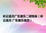 彩云追月广东音乐二胡独奏（彩云追月 广东音乐曲目）