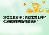 贤者之爱影评（贤者之爱 日本2016年源孝志执导爱情剧）