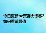今日更新pc荒野大镖客2如何看荣誉值