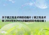 关于钢之炼金术师的动画片（钢之炼金术师 2003年BONES改编的同名电视动画）