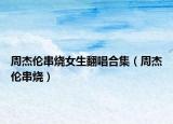 周杰伦串烧女生翻唱合集（周杰伦串烧）