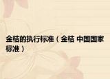 金桔的执行标准（金桔 中国国家标准）