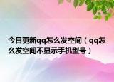 今日更新qq怎么发空间（qq怎么发空间不显示手机型号）